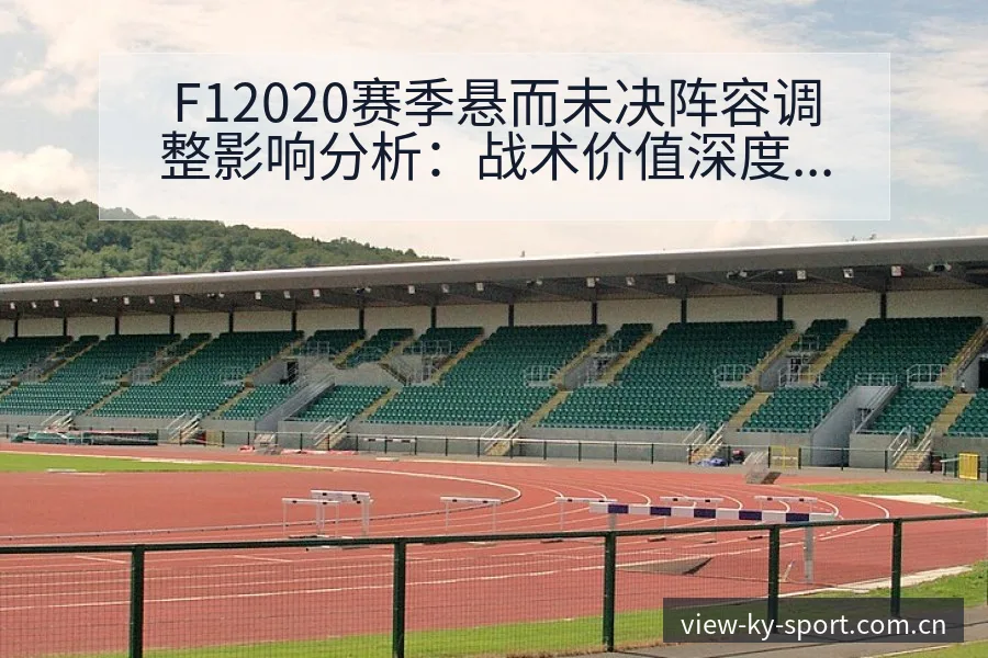 F12020赛季悬而未决阵容调整影响分析：战术价值深度解 - 开云