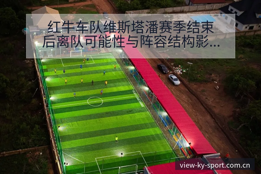 红牛车队维斯塔潘赛季结束后离队可能性与阵容结构影响分析 - 开云