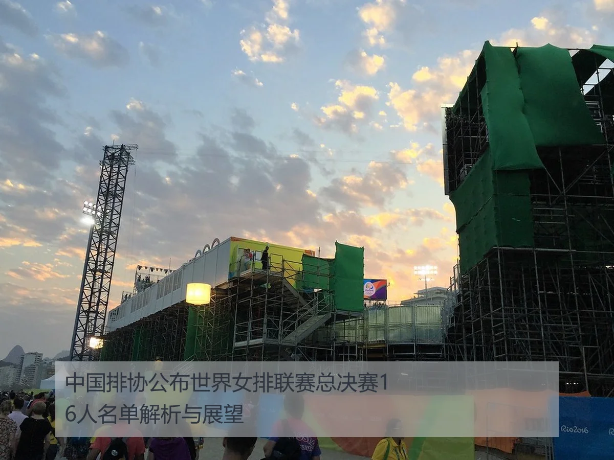 中国排协公布世界女排联赛总决赛16人名单解析与展望